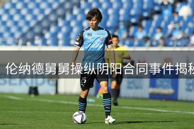 伦纳德舅舅操纵阴阳合同事件揭秘