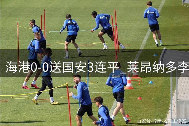 海港0-0送国安3连平 莱昂纳多李新翔失良机海港全场21脚射门未果